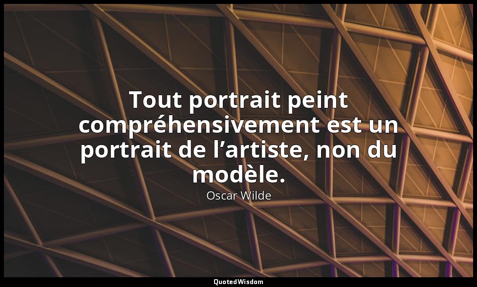 Tout portrait peint compréhensivement est un portrait de l’artiste, non du modèl — Oscar Wilde