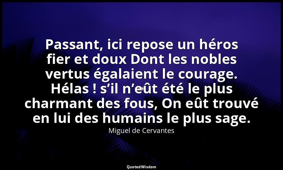 Passant, ici repose un héros fier et doux Dont les nobles vertus égalaient le co — Miguel de Cervantes