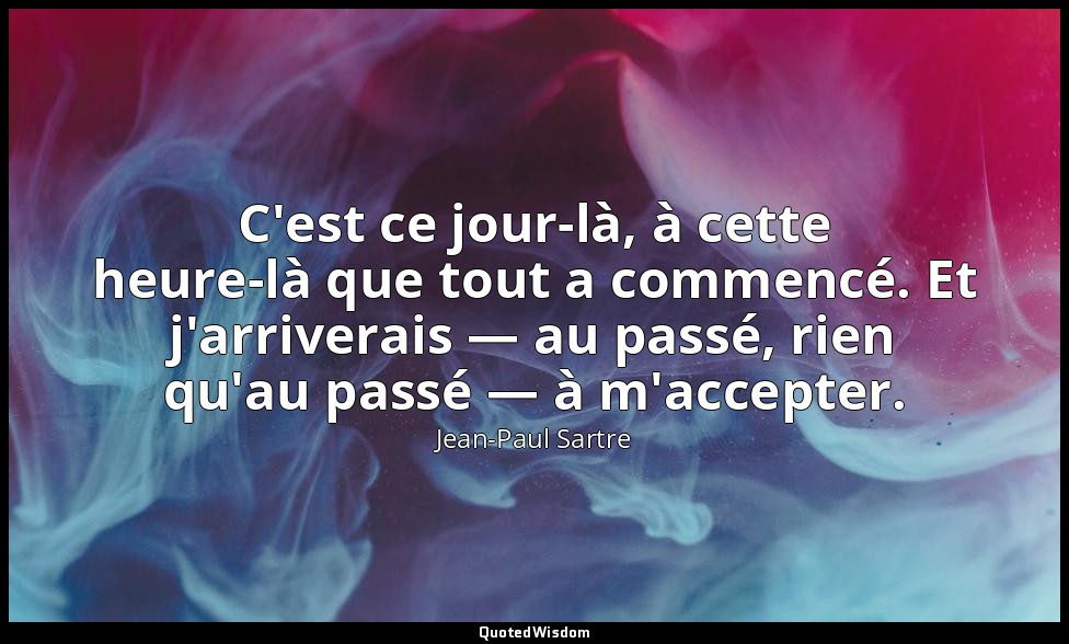 C'est ce jour-là, à cette heure-là que tout a commencé. Et j'arriverais — au pas — Jean-Paul Sartre