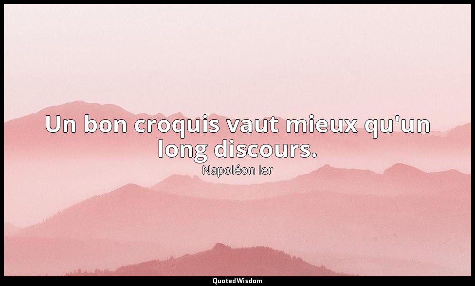 Un bon croquis vaut mieux qu'un long discours. — Napoléon Ier