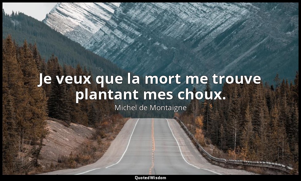 Je veux que la mort me trouve plantant mes choux. — Michel de Montaigne