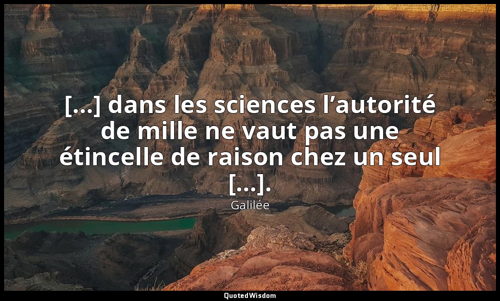 […] dans les sciences l’autorité de mille ne vaut pas une étincelle de raison ch — Galilée