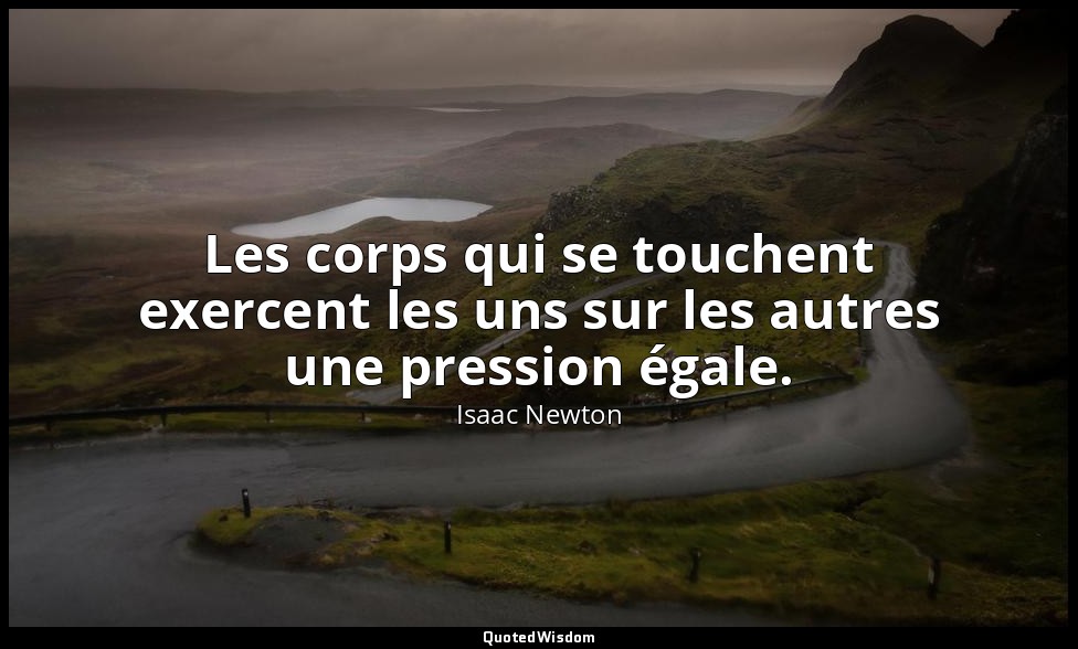 Les corps qui se touchent exercent les uns sur les autres une pression égale. — Isaac Newton