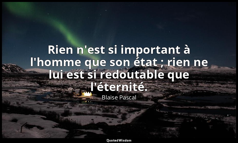 Rien n'est si important à l'homme que son état ; rien ne lui est si redoutable q — Blaise Pascal