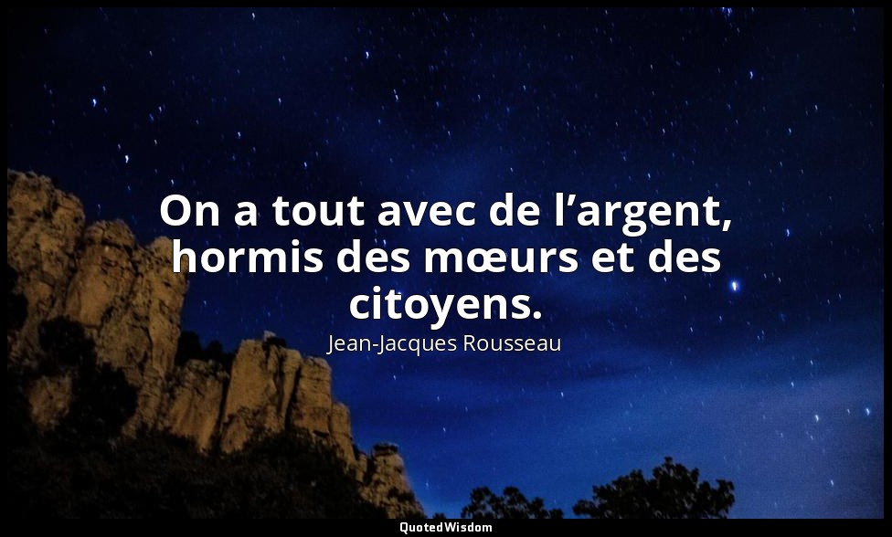 On a tout avec de l’argent, hormis des mœurs et des citoyens. — Jean-Jacques Rousseau