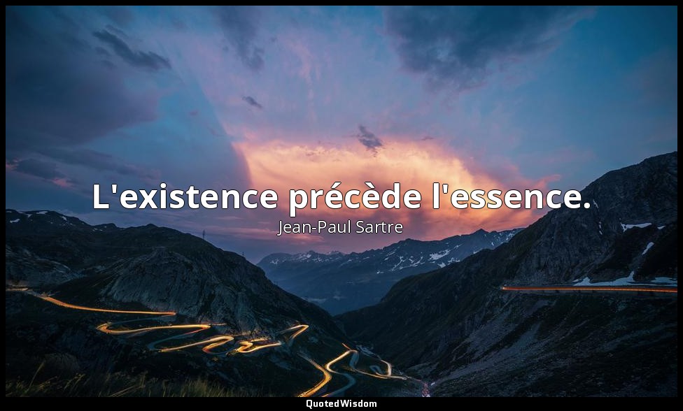 L'existence précède l'essence. — Jean-Paul Sartre