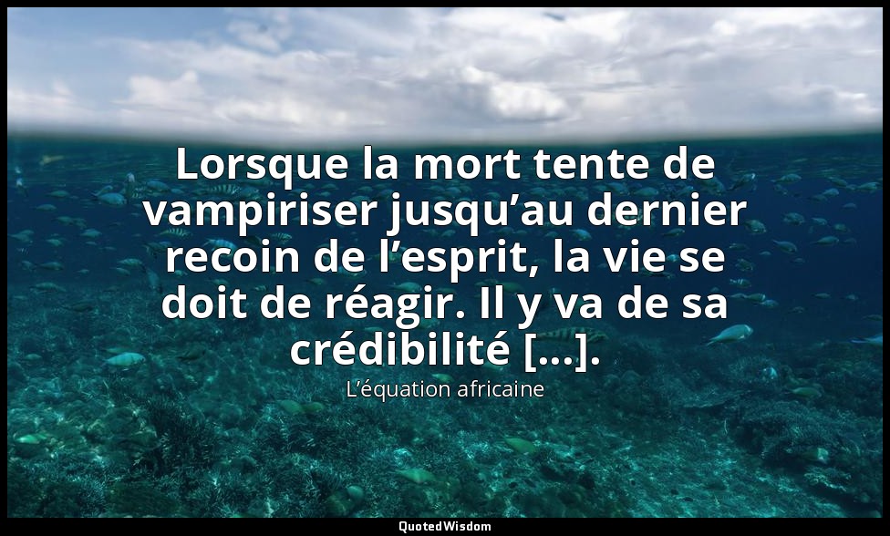 Lorsque la mort tente de vampiriser jusqu’au dernier recoin de l’esprit, la vie  — L’équation africaine