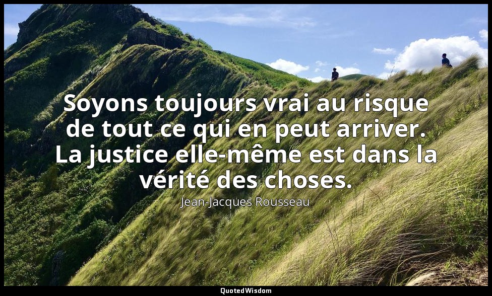 Soyons toujours vrai au risque de tout ce qui en peut arriver. La justice elle-m — Jean-Jacques Rousseau