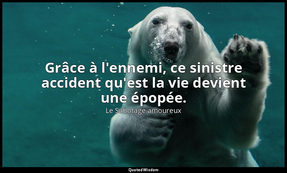 Grâce à l'ennemi, ce sinistre accident qu'est la vie devient une épopée. — Le Sabotage amoureux