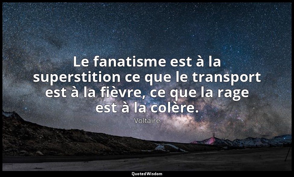 Le fanatisme est à la superstition ce que le transport est à la fièvre, ce que l — Voltaire