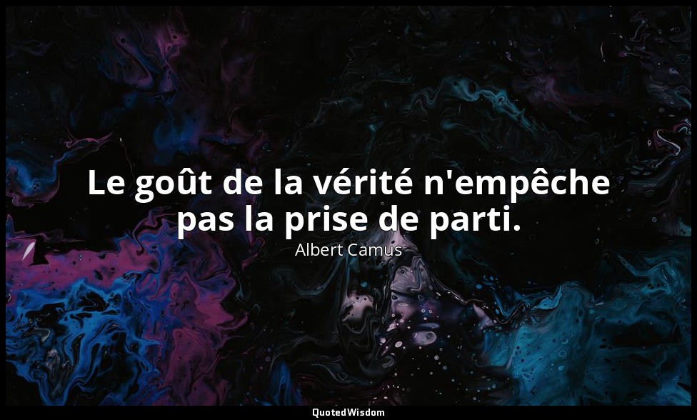 Le goût de la vérité n'empêche pas la prise de parti. — Albert Camus