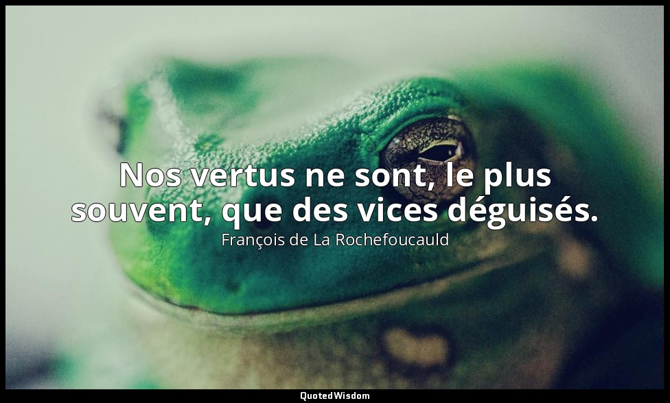 Nos vertus ne sont, le plus souvent, que des vices déguisés. — François de La Rochefoucauld