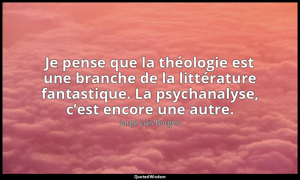 Je pense que la théologie est une branche de la littérature fantastique. La psyc — Jorge Luis Borges