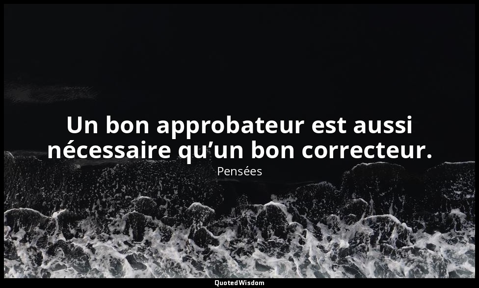 Un bon approbateur est aussi nécessaire qu’un bon correcteur. — Pensées