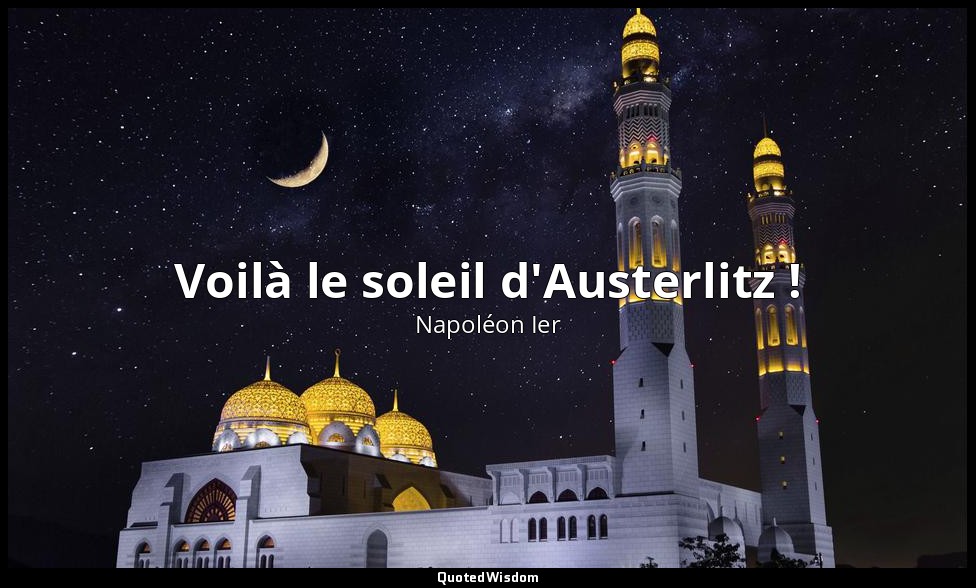 Voilà le soleil d'Austerlitz ! — Napoléon Ier