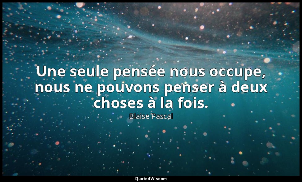 Une seule pensée nous occupe, nous ne pouvons penser à deux choses à la fois. — Blaise Pascal