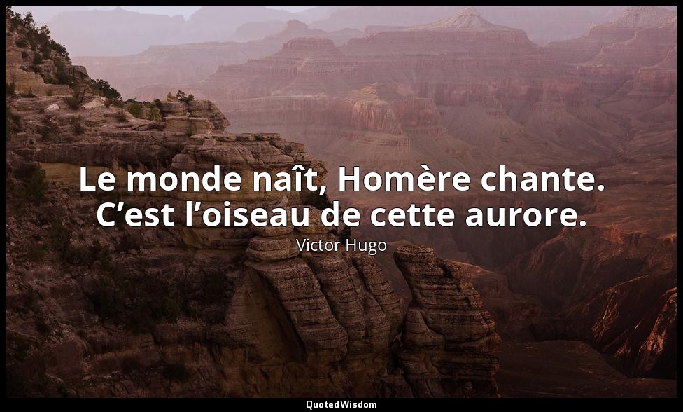 Le monde naît, Homère chante. C’est l’oiseau de cette aurore. — Victor Hugo