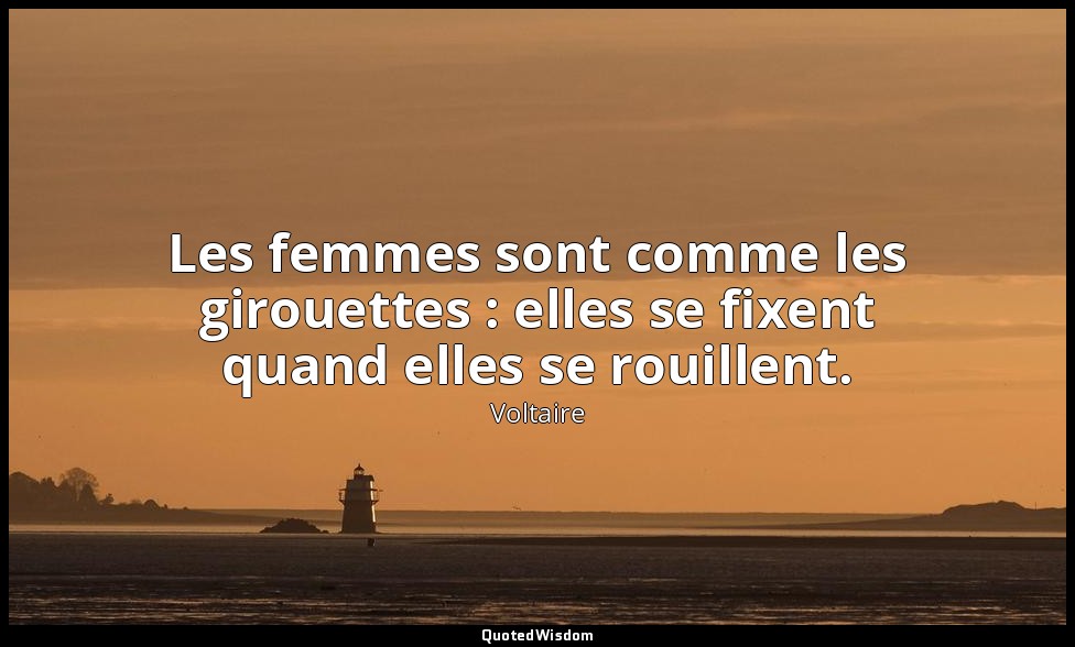 Les femmes sont comme les girouettes : elles se fixent quand elles se rouillent. — Voltaire