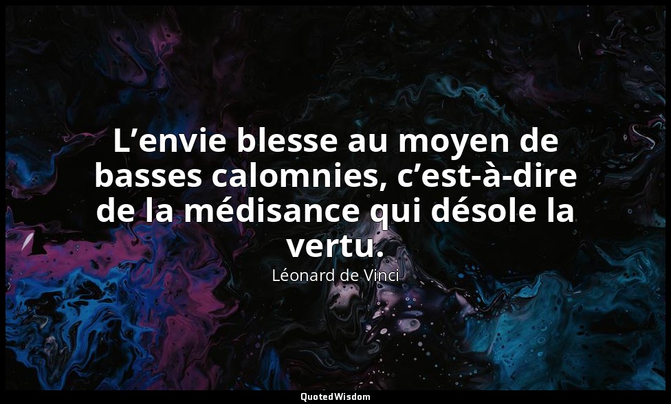 L’envie blesse au moyen de basses calomnies, c’est-à-dire de la médisance qui dé — Léonard de Vinci