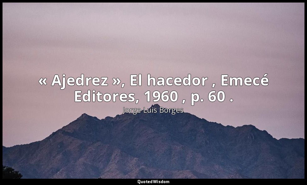 « Ajedrez », El hacedor , Emecé Editores, 1960 , p. 60 . — Jorge Luis Borges