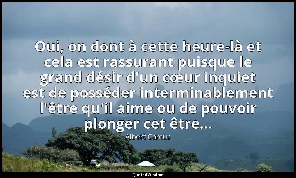 Oui, on dont à cette heure-là et cela est rassurant puisque le grand désir d'un  — Albert Camus