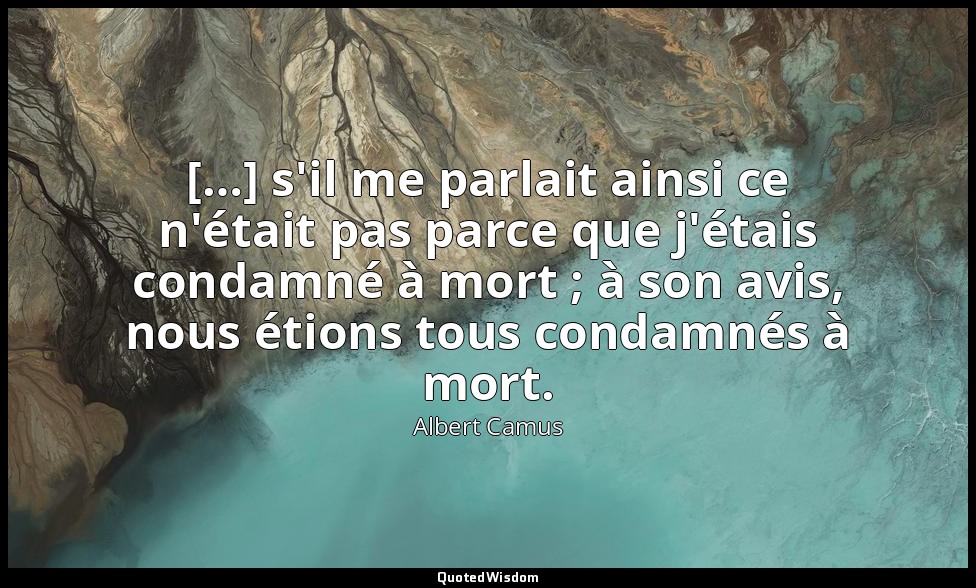 […] s'il me parlait ainsi ce n'était pas parce que j'étais condamné à mort ; à s — Albert Camus