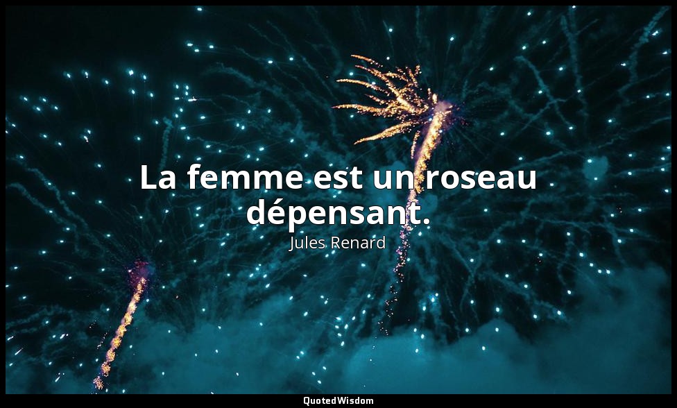 La femme est un roseau dépensant. — Jules Renard