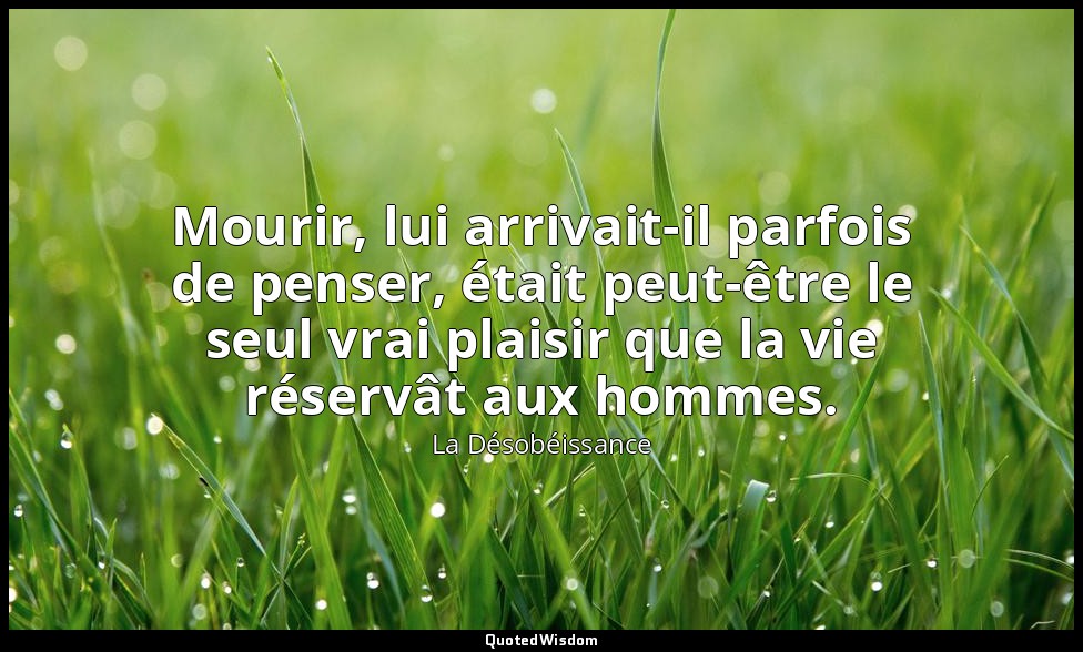 Mourir, lui arrivait-il parfois de penser, était peut-être le seul vrai plaisir  — La Désobéissance