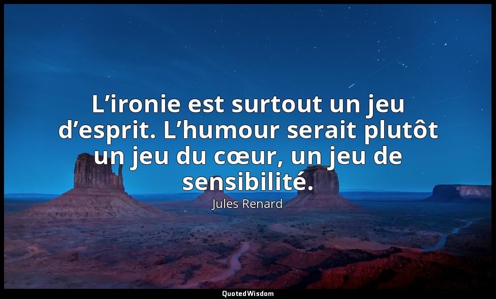 L’ironie est surtout un jeu d’esprit. L’humour serait plutôt un jeu du cœur, un  — Jules Renard