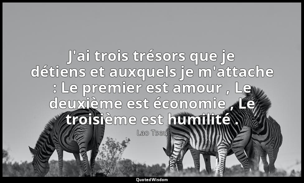 J'ai trois trésors que je détiens et auxquels je m'attache : Le premier est amou — Lao Tseu