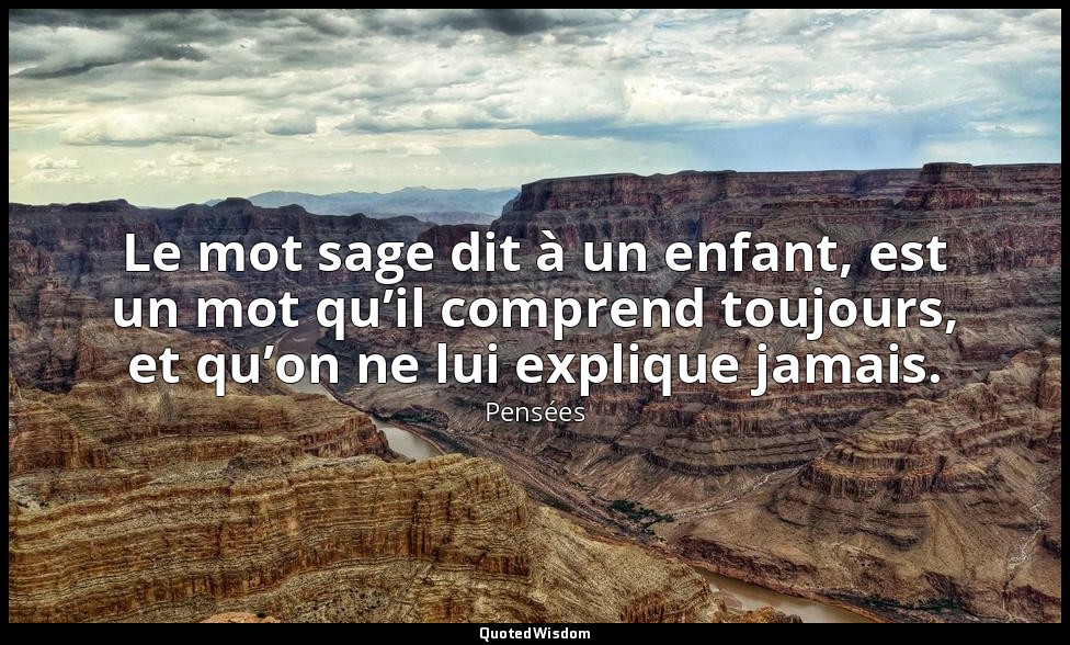 Le mot sage dit à un enfant, est un mot qu’il comprend toujours, et qu’on ne lui — Pensées