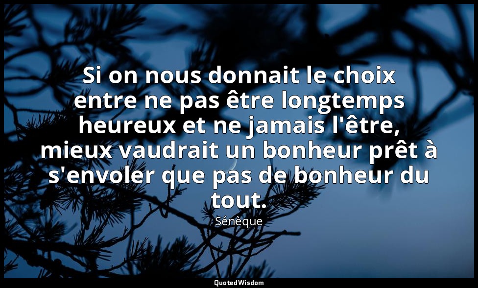 Si on nous donnait le choix entre ne pas être longtemps heureux et ne jamais l'ê — Sénèque