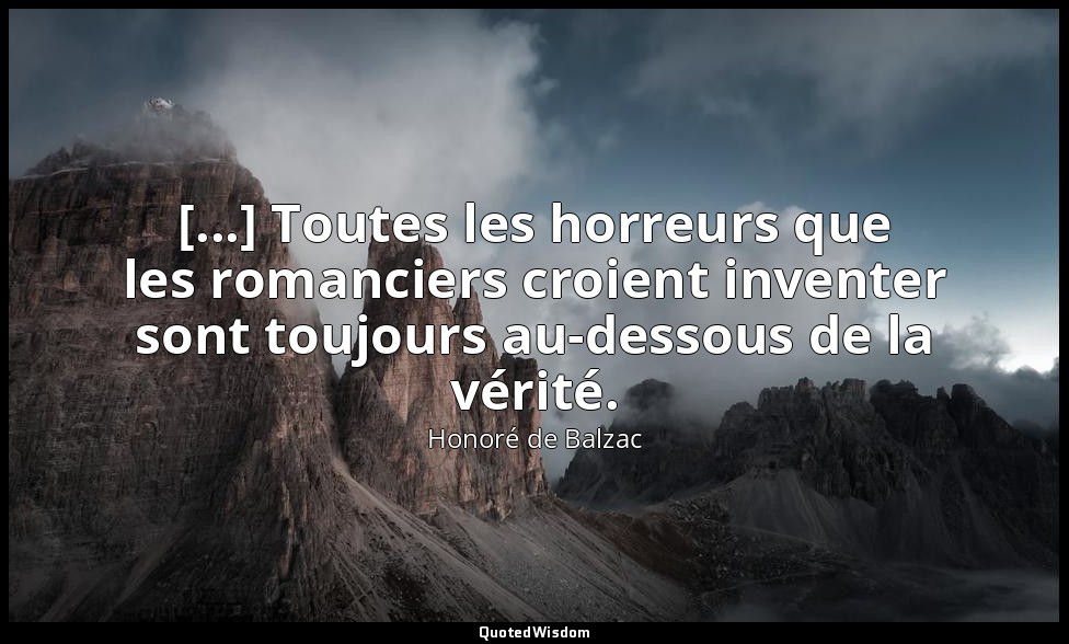[...] Toutes les horreurs que les romanciers croient inventer sont toujours au-d — Honoré de Balzac