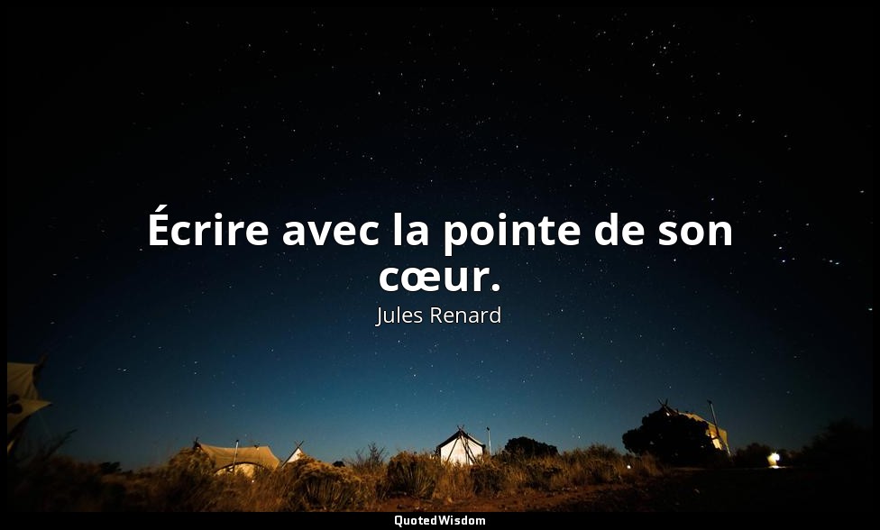 Écrire avec la pointe de son cœur. — Jules Renard