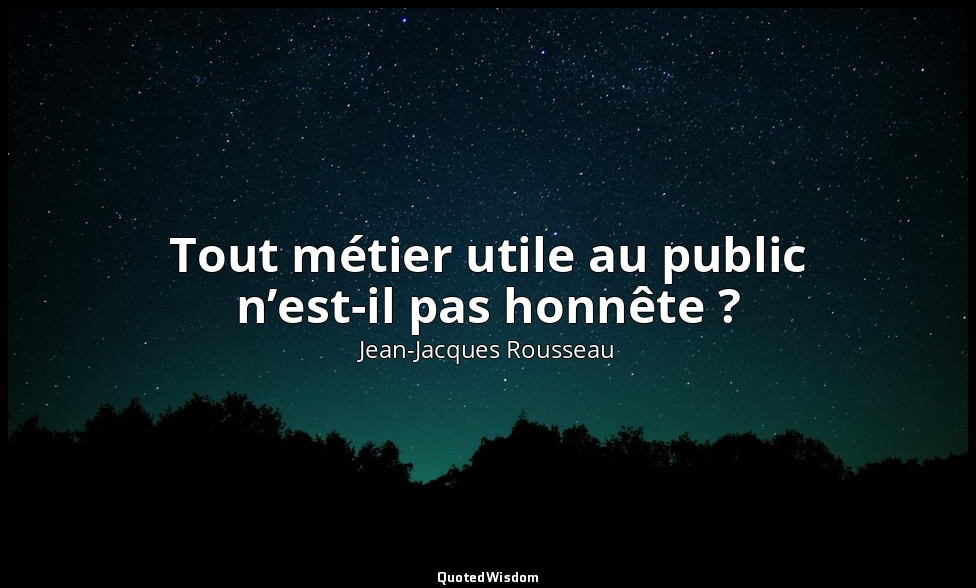 Tout métier utile au public n’est-il pas honnête ? — Jean-Jacques Rousseau