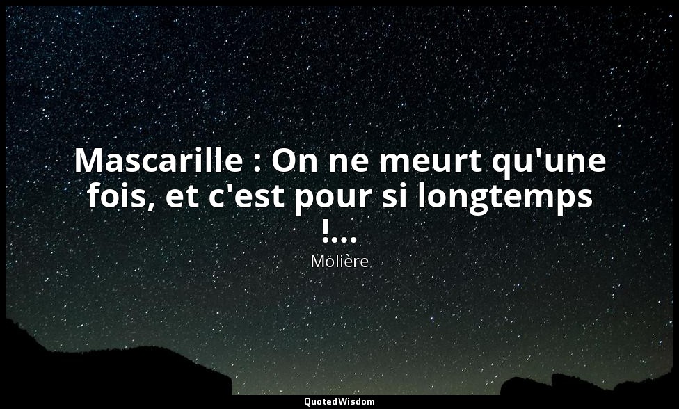 Mascarille : On ne meurt qu'une fois, et c'est pour si longtemps !… — Molière