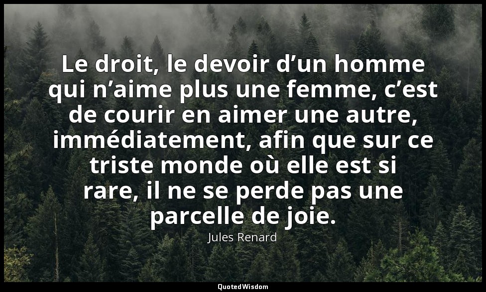 Le droit, le devoir d’un homme qui n’aime plus une femme, c’est de courir en aim — Jules Renard