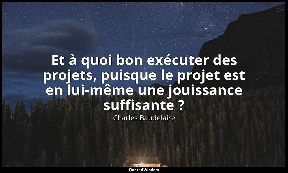 Et à quoi bon exécuter des projets, puisque le projet est en lui-même une jouiss — Charles Baudelaire