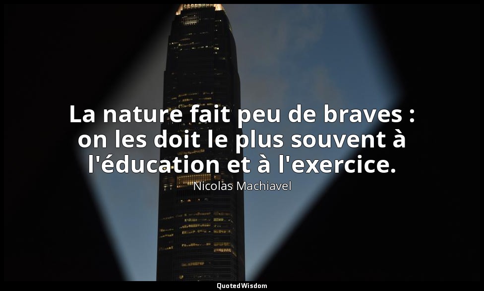 La nature fait peu de braves : on les doit le plus souvent à l'éducation et à l' — Nicolas Machiavel