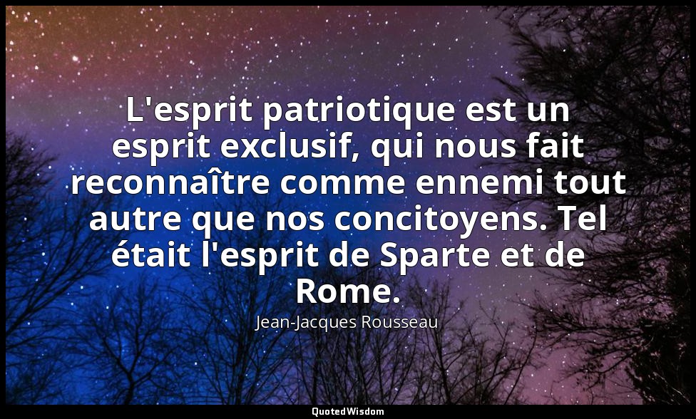 L'esprit patriotique est un esprit exclusif, qui nous fait reconnaître comme enn — Jean-Jacques Rousseau