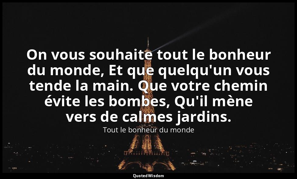 On vous souhaite tout le bonheur du monde, Et que quelqu'un vous tende la main.  — Tout le bonheur du monde