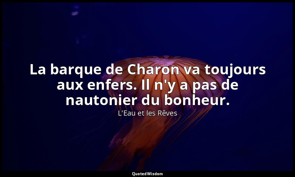 La barque de Charon va toujours aux enfers. Il n'y a pas de nautonier du bonheur — L'Eau et les Rêves