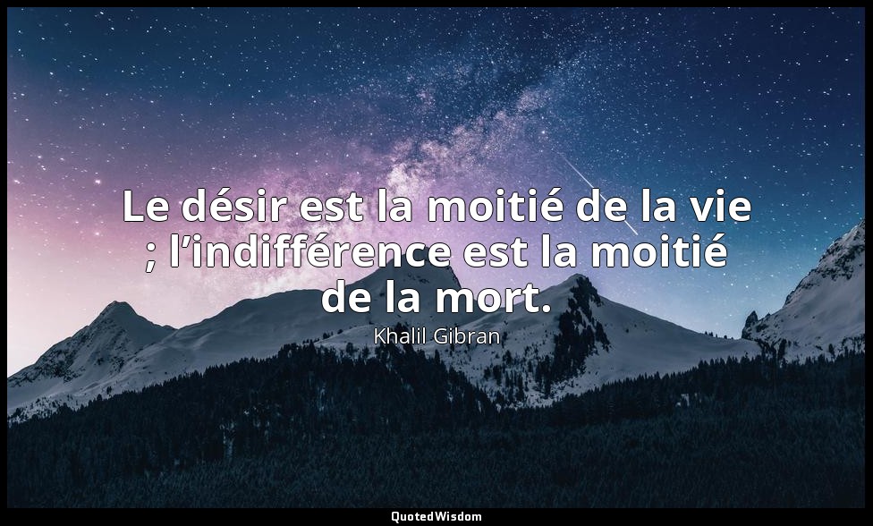 Le désir est la moitié de la vie ; l’indifférence est la moitié de la mort. — Khalil Gibran