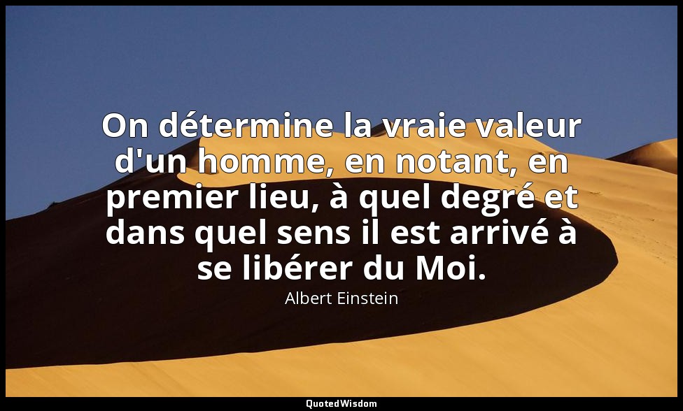 On détermine la vraie valeur d'un homme, en notant, en premier lieu, à quel degr — Albert Einstein