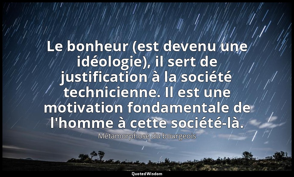 Le bonheur (est devenu une idéologie), il sert de justification à la société tec — Métamorphose du bourgeois