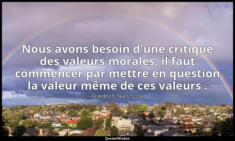 Nous avons besoin d'une critique des valeurs morales, il faut commencer par mett — Friedrich Nietzsche