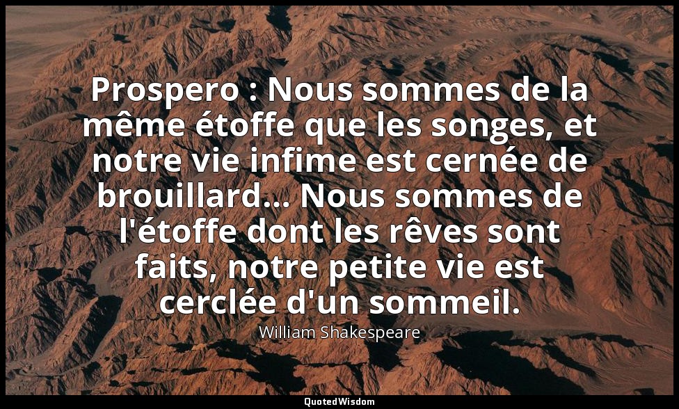 Prospero : Nous sommes de la même étoffe que les songes, et notre vie infime est — William Shakespeare