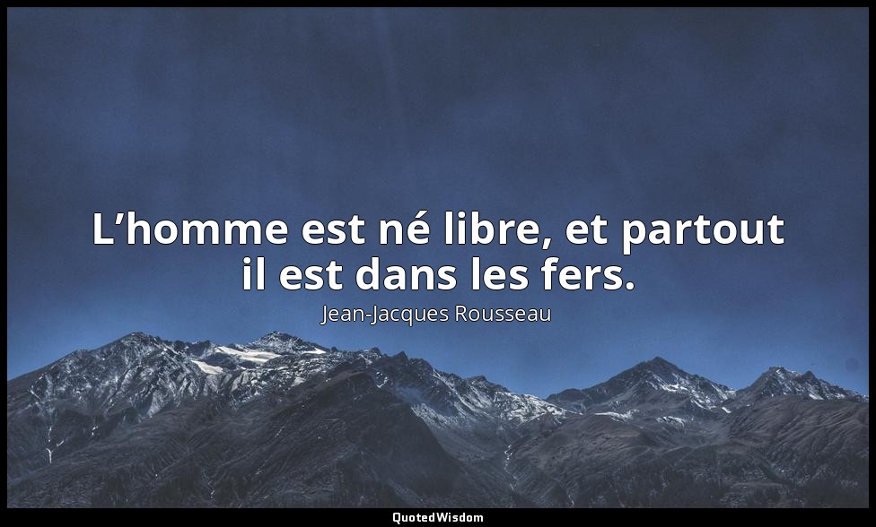 L’homme est né libre, et partout il est dans les fers. — Jean-Jacques Rousseau