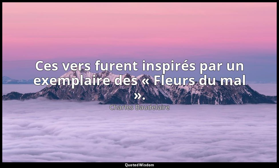 Ces vers furent inspirés par un exemplaire des « Fleurs du mal ». — Charles Baudelaire