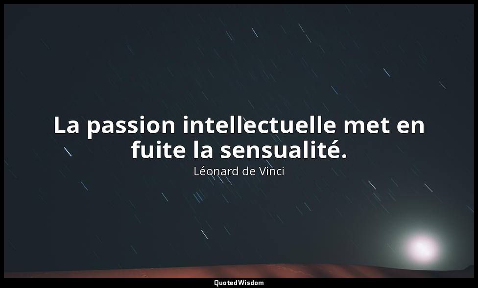 La passion intellectuelle met en fuite la sensualité. — Léonard de Vinci